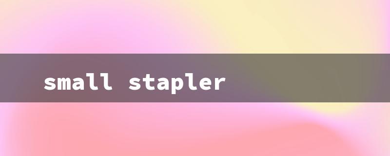 small stapler（Small Stapler Cost）