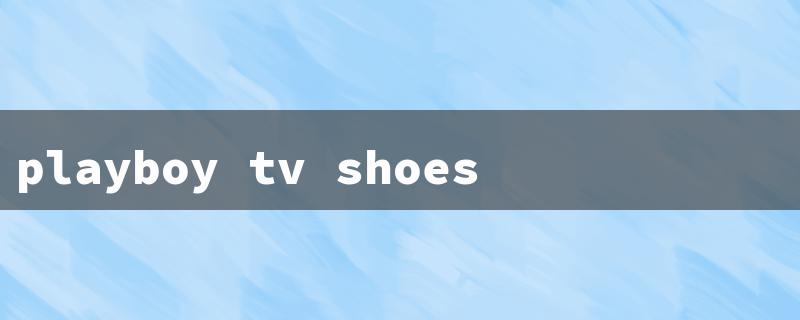 Step up Your Style Game with Playboy TV Shoes: Elevate Your Fashion Statement