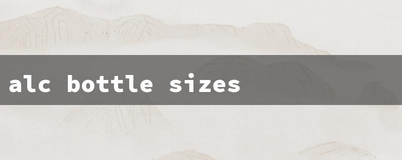 alc bottle sizes（Alcohol Bottle Sizes）