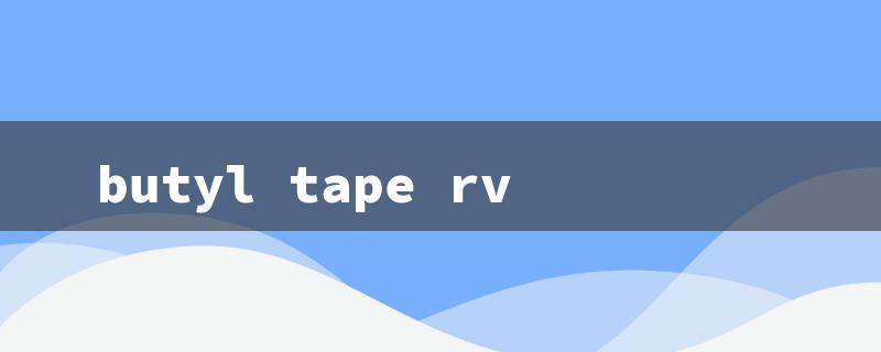 butyl tape rv（Butyl Tape for RV Window）