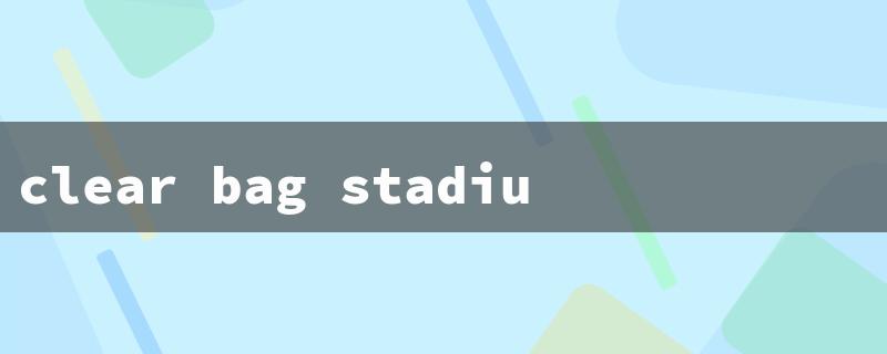 clear bag stadium（Clear Bag Stadium）