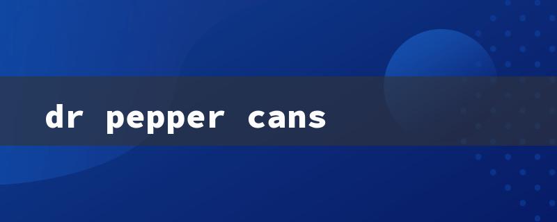 dr pepper cans（Dr Pepper Cans Sale）