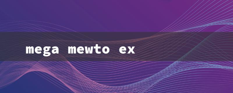 mega mewto ex（Mega Mewtwo EX Q&A）