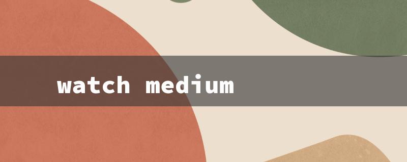 watch medium