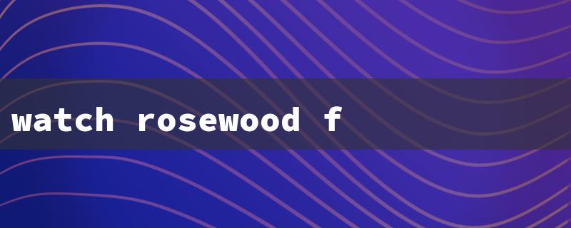 watch rosewood film（Watch Rosewood Free）