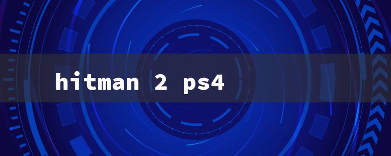 hitman 2 ps4（Hitman 2 PS4 Price）