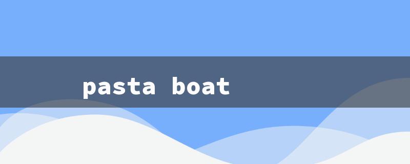 pasta boat（Pasta Boat Usage Guide）