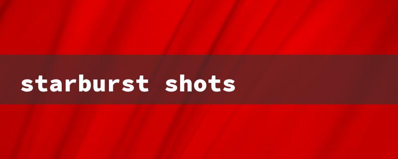 starburst shots