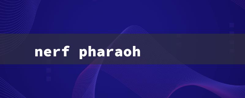 nerf pharaoh（Pharaoh Ultra Nerf）