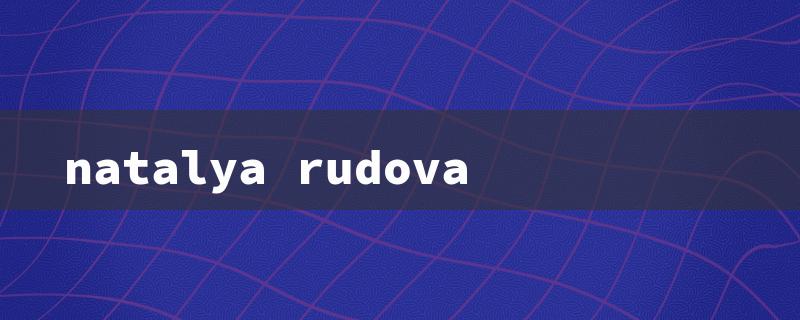 Natalya Rudova: A Rising Star in the Entertainment Industry