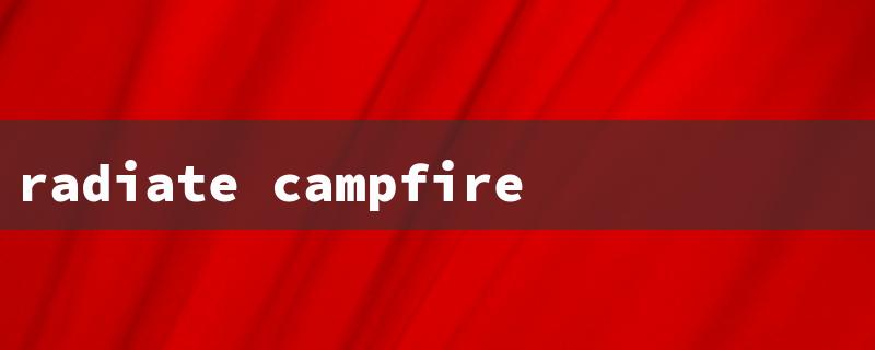 radiate campfire（The title words requirements within 15 English characters）