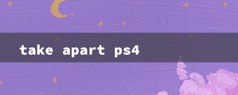 take apart ps4（PS4 Disassembly Guide）