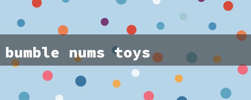 bumble nums toys（Bumble Nums Toys）