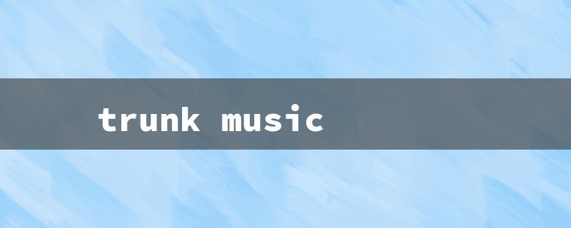 trunk music（Trunk Music: Meaning）