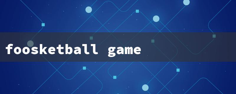 foosketball game（Foosketball Review）