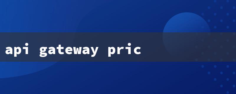 api gateway pricing（API Gateway Pricing）