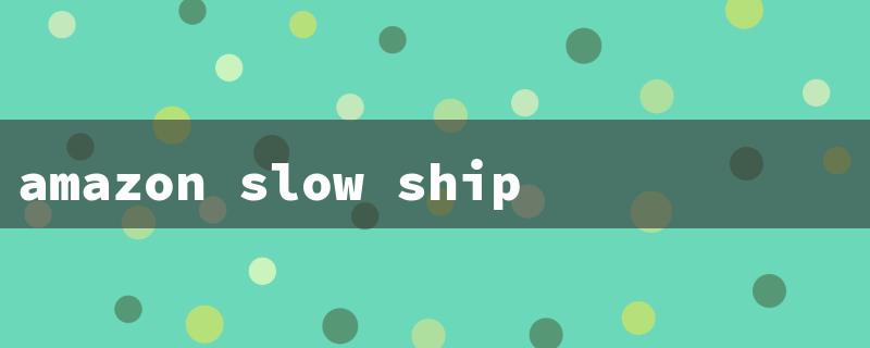 amazon slow shipping（Amazon Slow Ship Credit）