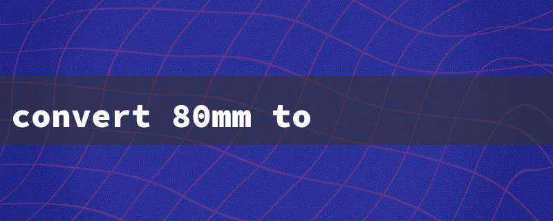 convert 80mm to inches（Inch Conversion Simplified）