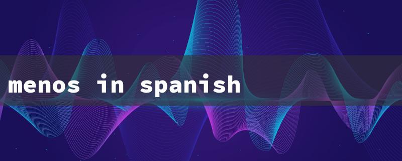 menos in spanish（Spanish Time: Menos in 15 Chars）