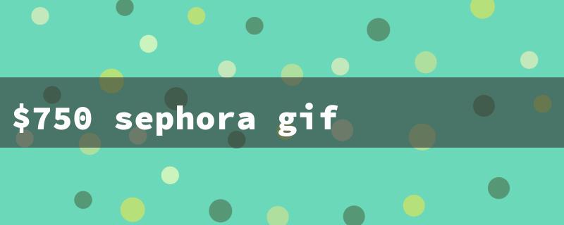 $750 sephora gift card