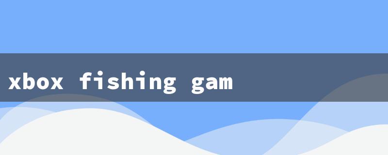 xbox fishing games（Free Xbox Fishing Games）