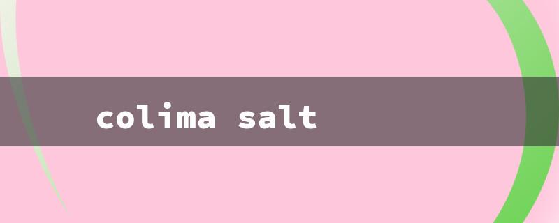 colima salt（Colima Salt: Health Benefits）