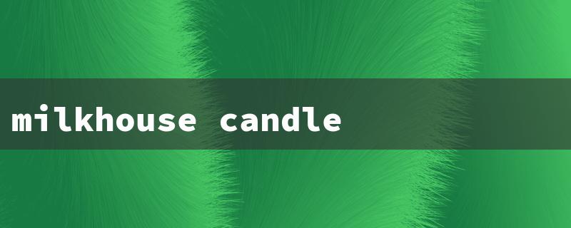 milkhouse candle co（Milkhouse Candles Wholesale）