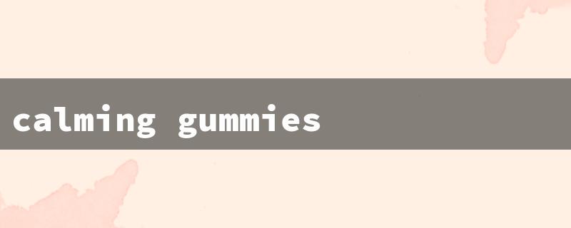 calming gummies for kids（Benefits of Calm Gummies）