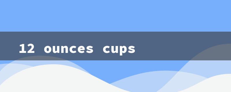 12 ounces cups（1.5 US Cups: Title Word Limit 15）