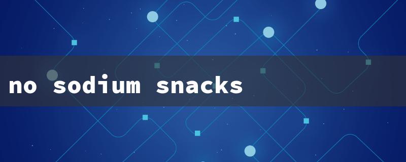 no sodium snacks（Salt-Free Snacks at Walmart）